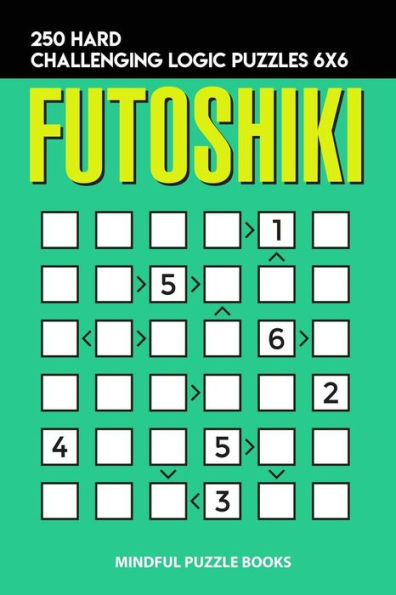 Futoshiki: 250 Hard Challenging Logic Puzzles 6x6 (Futoshiki Collections)