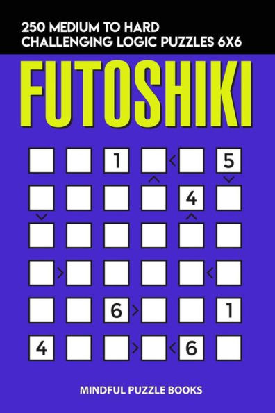 Futoshiki: 250 Medium to Hard Challenging Logic Puzzles 6x6 (Futoshiki Collections)