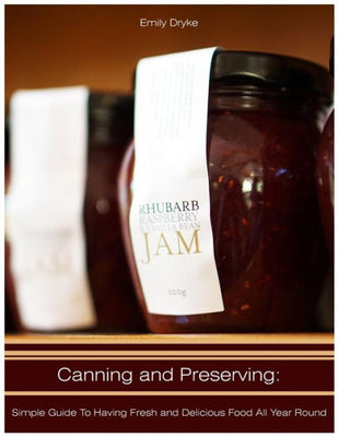 Canning and Preserving: Simple Guide to Having Fresh and Delicious Food All Year Round