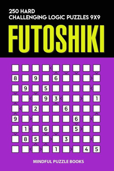 Futoshiki: 250 Hard Challenging Logic Puzzles 9x9 (Futoshiki Collections)