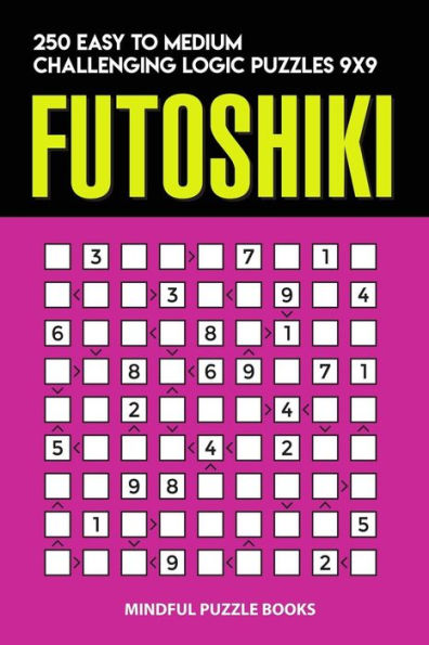 Futoshiki: 250 Easy to Medium Challenging Logic Puzzles 9x9 (Futoshiki Collections)