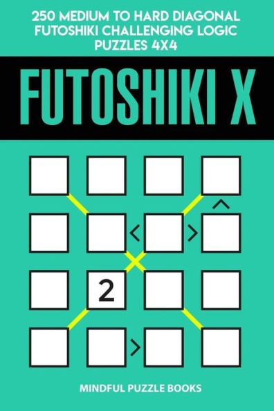 Futoshiki X: 250 Medium to Hard Diagonal Futoshiki Challenging Logic Puzzles 4x4 (Futoshiki Collections)