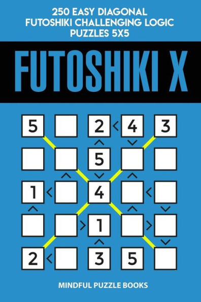 Futoshiki X: 250 Easy Diagonal Futoshiki Challenging Logic Puzzles 5x5 (Futoshiki Collections)