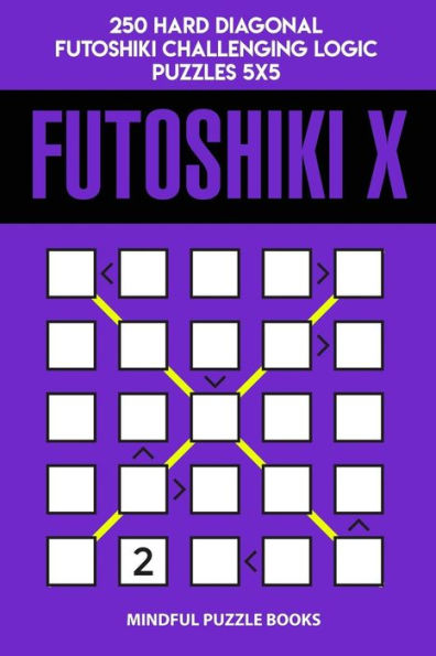 Futoshiki X: 250 Hard Diagonal Futoshiki Challenging Logic Puzzles 5x5 (Futoshiki Collections)