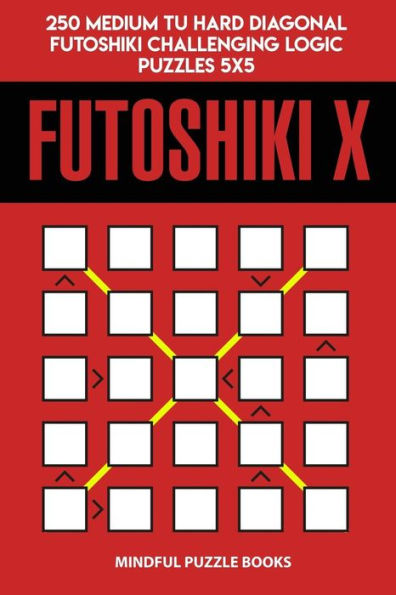 Futoshiki X: 250 Medium to Hard Diagonal Futoshiki Challenging Logic Puzzles 5x5 (Futoshiki Collections)