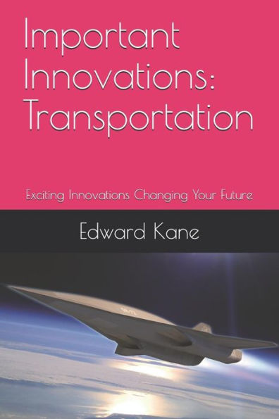 Important Innovations: Transportation: Exciting Innovations Changing Your Future (Latest travel innovations including flying cars, hyperloops & hypersonic jets)