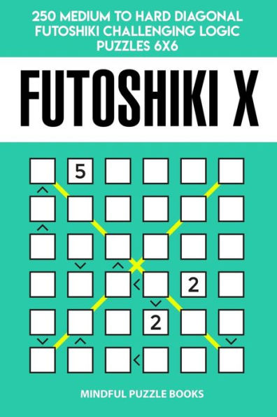 Futoshiki X: 250 Medium to Hard Diagonal Futoshiki Challenging Logic Puzzles 6x6 (Futoshiki Collections)