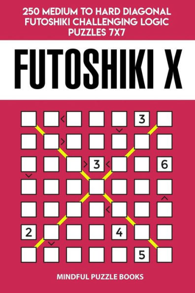 Futoshiki X: 250 Medium to Hard Diagonal Futoshiki Challenging Logic Puzzles 7x7 (Futoshiki Collections)