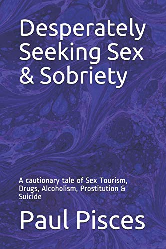 Desperately Seeking Sex & Sobriety: A Cautionary Tale Of Sex Tourism, Drugs, Alcoholism, Prostitution & Suicide