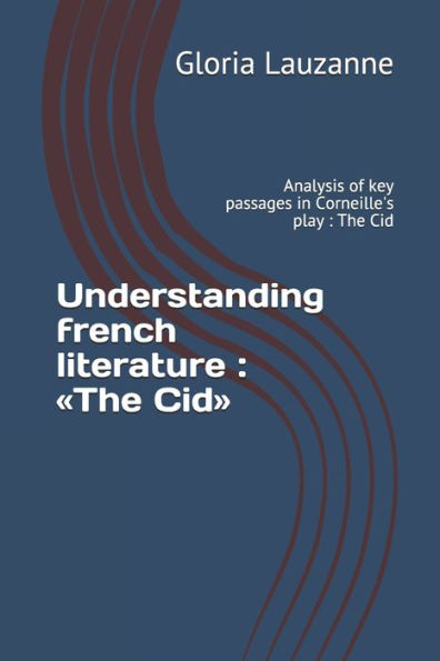 Understanding French Literature: The Cid: Analysis Of Key Passages In Corneille's Play