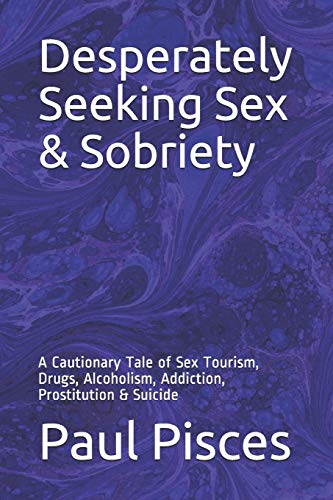Desperately Seeking Sex & Sobriety: A Cautionary Tale Of Sex Tourism, Drugs, Alcoholism, Addiction, Prostitution & Suicide
