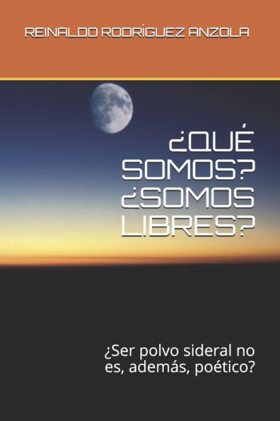 ¿QUE SOMOS? ¿SOMOS LIBRES?: ¿Ser polvo sideral no es, además, poEtico? (Spanish Edition)