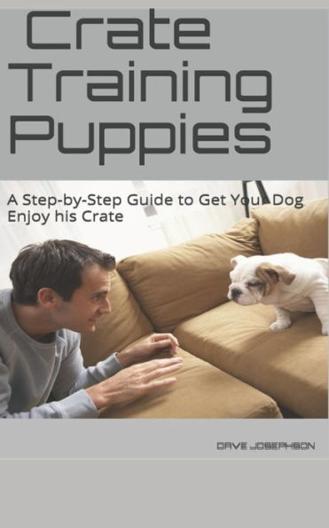 Crate Training Puppies: A Step-by-Step Guide to Get Your Dog Enjoy his Crate