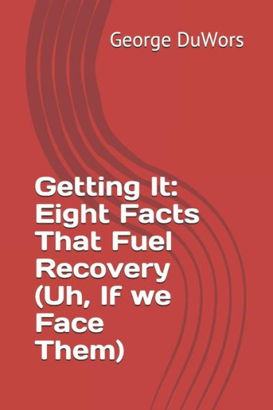 Getting It: Eight Facts That Fuel Recovery (Uh, If we Face Them)