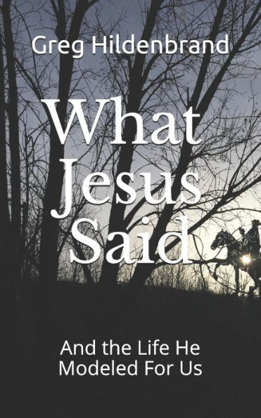 What Jesus Said : And The Life He Modeled For Us