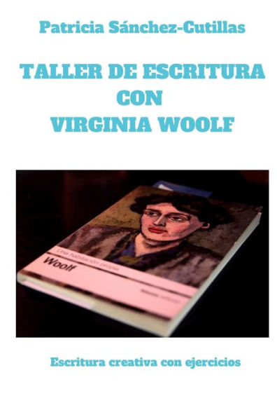 Taller De Escritura Con Virginia Woolf: Escritura Creativa Con Ejercicios