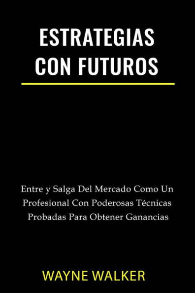 Estrategias Con Futuros: Entre y Salga del Mercado Como un Profesional con Poderosas Tecnicas Probadas Para Obtener Ganancias (Spanish Edition)