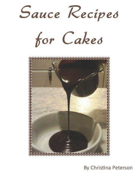 Sauce Recipes For Cakes : Each Recipe Of 12 Has A Note Page Following For Comments