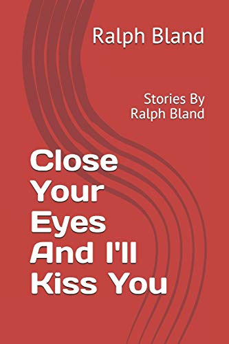 Close Your Eyes And I'll Kiss You : Stories By Ralph Bland