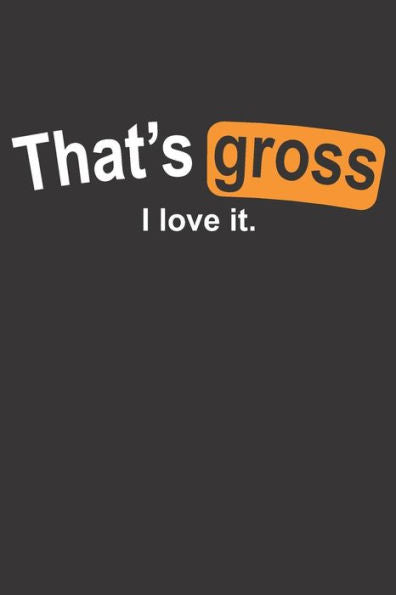 That's Gross I Love It