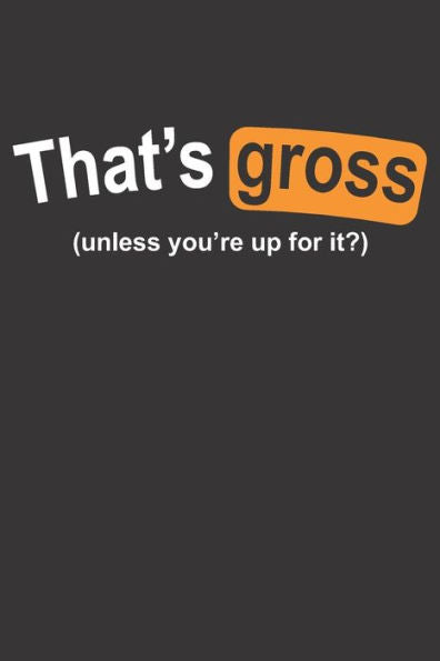 That's Gross Unless You'Re Up For It