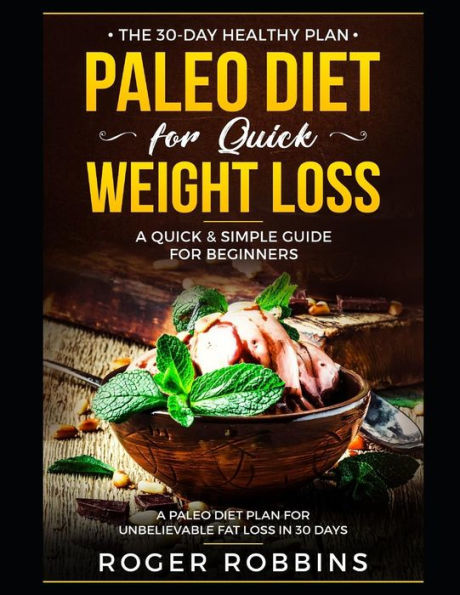 The 30-Day Healthy Plan: Paleo Diet For Quick Weight Loss: A Quick & Simple Guide For Beginners: A Paleo Diet Plan For Unbelievable Fat Loss In