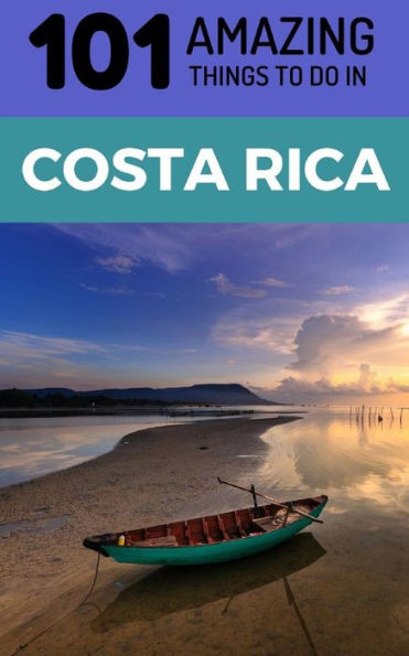 101 Amazing Things to Do in Costa Rica: Costa Rica Travel Guide
