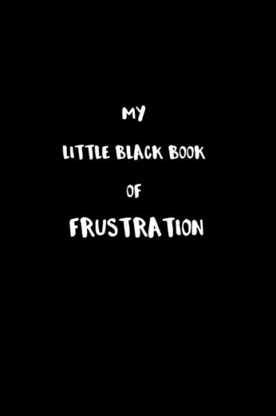 My Little Black Book Of Frustration: The Frustrations That Are Holding Me Back That I Cannot Talk About.
