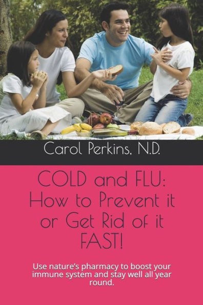 COLD and FLU: How to Prevent it or Get Rid of it FAST!: Use nature’s pharmacy to boost your immune system and stay well all year round.