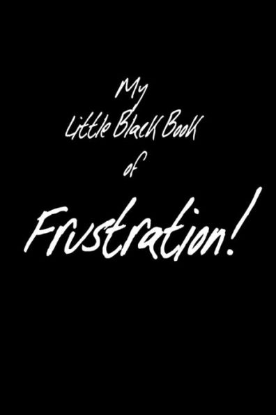 My Little Black Book Of Frustration: For All You Want To Say In Any Situation But Cannot.
