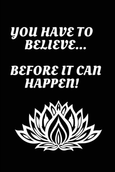 You Have To Believe...Before It Can Happen!