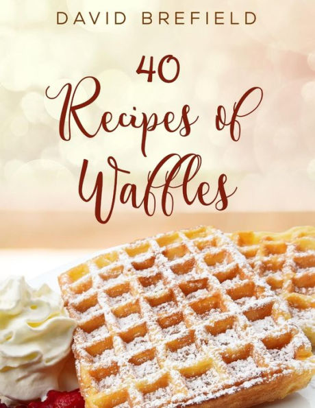 40 recipes of waffles: Best waffles. Easy to prepare. (A series of cookbooks)