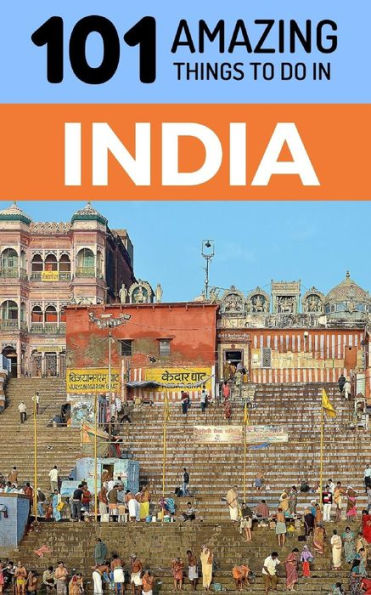 101 Amazing Things to Do in India: India Travel Guide