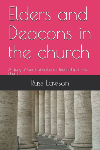 Elders and Deacons in the church: A study of God's direction for leadership in His church