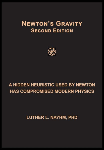 Newton's Gravity Second Edition: A Hidden Heuristic Used By Newton Has Compromised Modern Physics