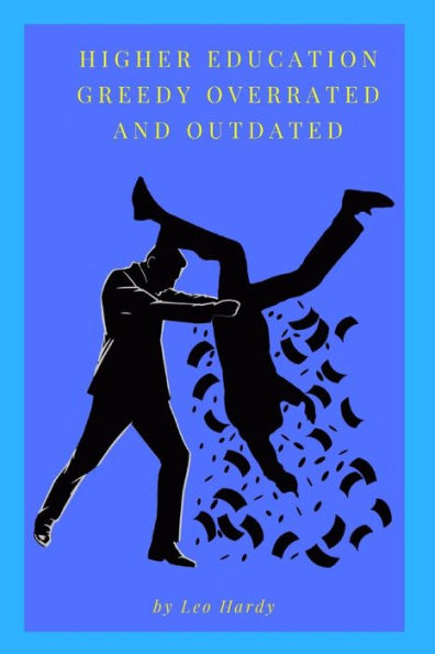 Higher Education Greedy Overrated and Outdated