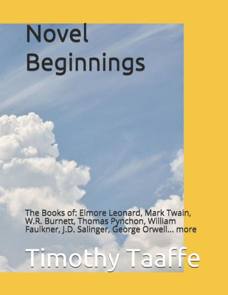 Novel Beginnings : The Books Of: Elmore Leonard, Mark Twain, W. R. Burnett, Thomas Pynchon, William Faulkner, J. D. Salinger, George Orwell... More