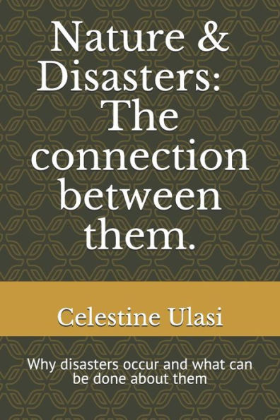 Nature & Disasters: The Connection Between Them.: Why Disasters Occur And What Can Be Done About Them