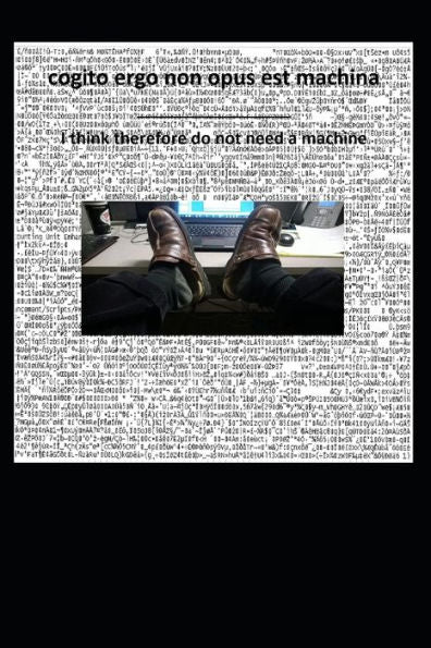Cogito Ergo Non Opus Est Machina ----- I Think Therefore Do Not Need A Machine