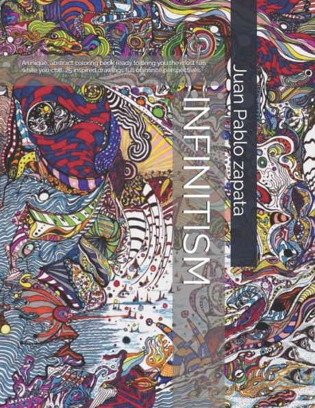 INFINITISM: A VERY UNIQUE ABSTRACT COLORING BOOK WITH 25 ORIGINAL DRAWINGS FULL OF INFINITE PERPECTIVES.