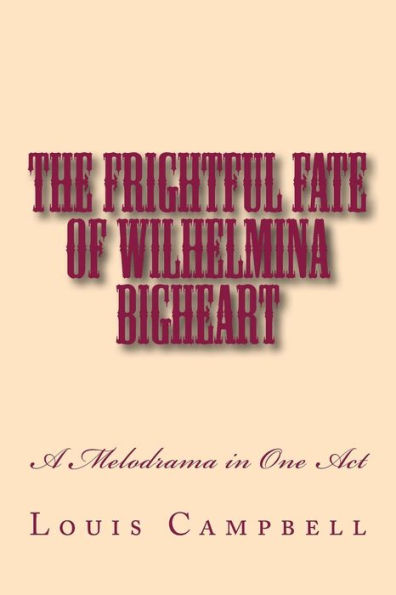 The Frightful Fate Of Wilhelmina Bigheart : A Melodrama In One Act