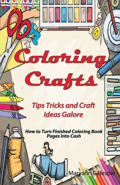 Coloring Crafts: Tips Tricks and Craft Ideas Galore (How to Turn Finished Coloring Book Pages into Cash)