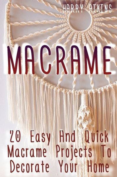 Macrame : 20 Easy And Quick Macrame Projects To Decorate Your Home