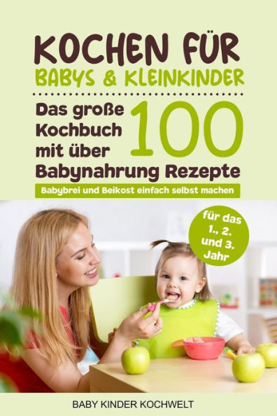 Kochen für Babys & Kleinkinder: Das große Kochbuch mit über 100 Babynahrung Rezepte für das 1., 2. und 3. Jahr - Babybrei und Beikost einfach selbst ... gesunde Ernährung (German Edition)
