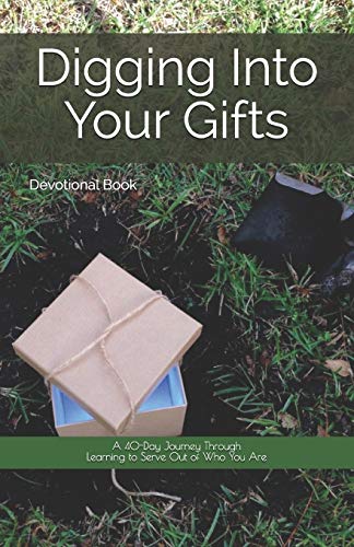 Digging Into Your Gifts : A 40-Day Journey Through Learning to Serve Out of Who You Are