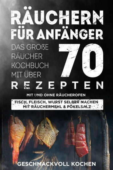 Räuchern Für Anfänger : Das Große Räucher Kochbuch Mit Über 70 Leckeren Rezepten Mit Und Ohne Räucherofen - Fisch, Fleisch, Wurst Selber Machen Mit Räuchermehl & Pökelsalz Inkl. Warm- Und Kalträuchern