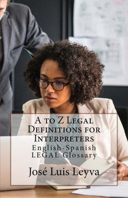 A to Z Legal Definitions for Interpreters: English-Spanish LEGAL Glossary