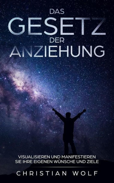 DAS GESETZ DER ANZIEHUNG: Visualisieren und manifestieren Sie Ihre eigenen WUnsche und Ziele (German Edition)