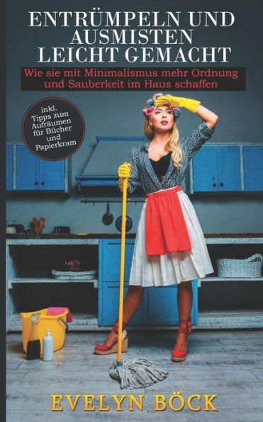 Entr?mpeln und Ausmisten leicht gemacht: Wie sie mit Minimalismus mehr Ordnung und Sauberkeit im Haus schaffen inkl. Tipps zum Aufr?umen f?r B?cher und Papierkram (German Edition)