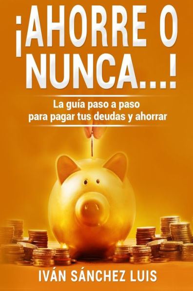 ?Ahorre o nunca?!: La guIa paso a paso para pagar tus deudas y ahorrar (Spanish Edition)